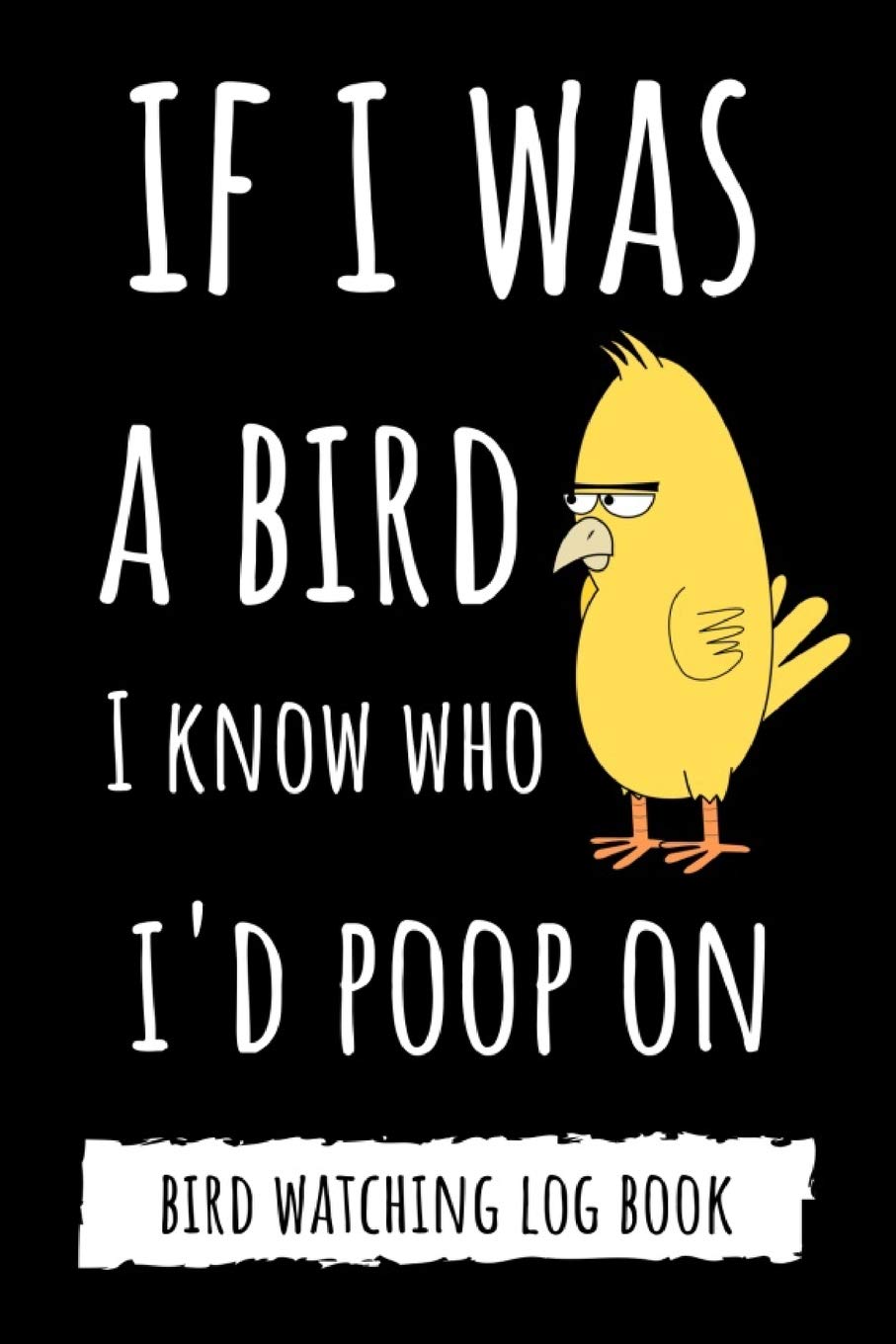 If I Was A Bird I Know Who I'd Poop On: Funny Bird Watching Log Book / Checklist Book / Notebook / Diary, Unique Gift For Birders And Bird Watchers