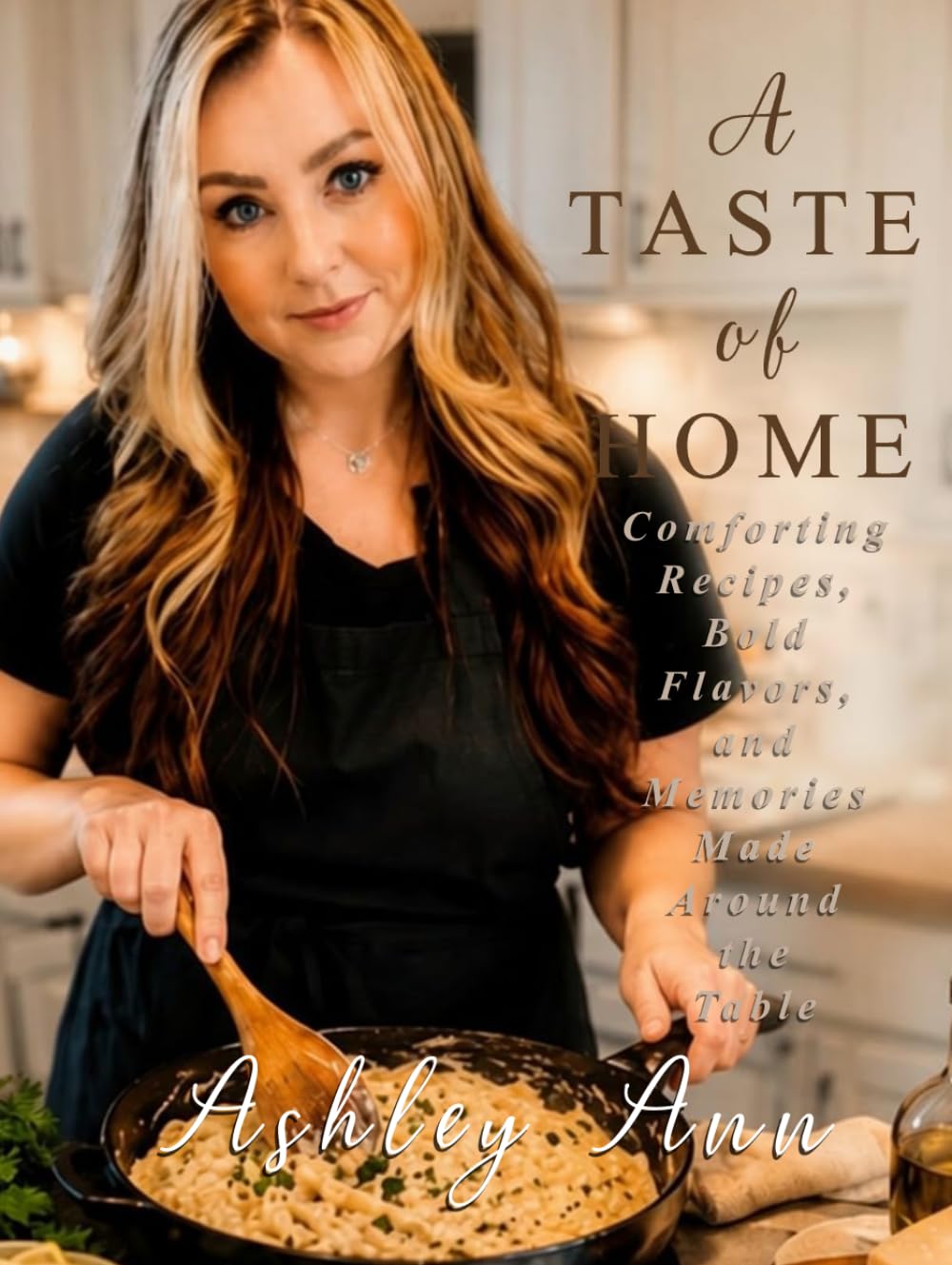 A Taste Of Home: Comforting Recipes, Bold Flavors, and Memories Made Around the Table