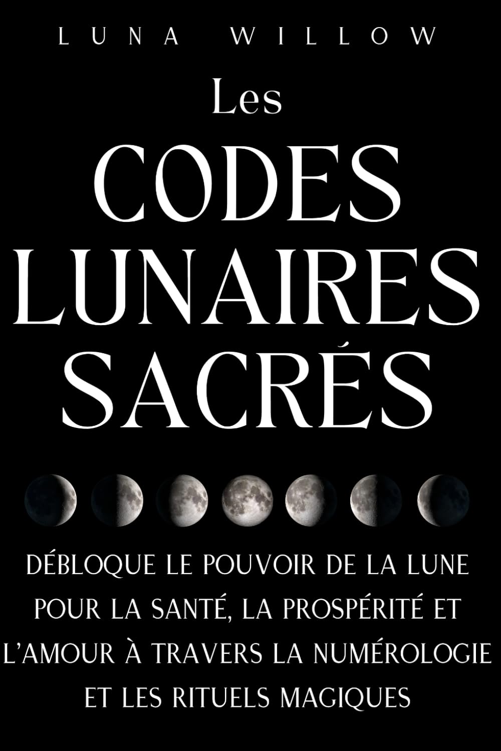 Les Codes Lunaires Sacrés: Débloque le Pouvoir de la Lune pour la Santé, la Prospérité et l'Amour à travers la Numérologie et les Rituels Magiques