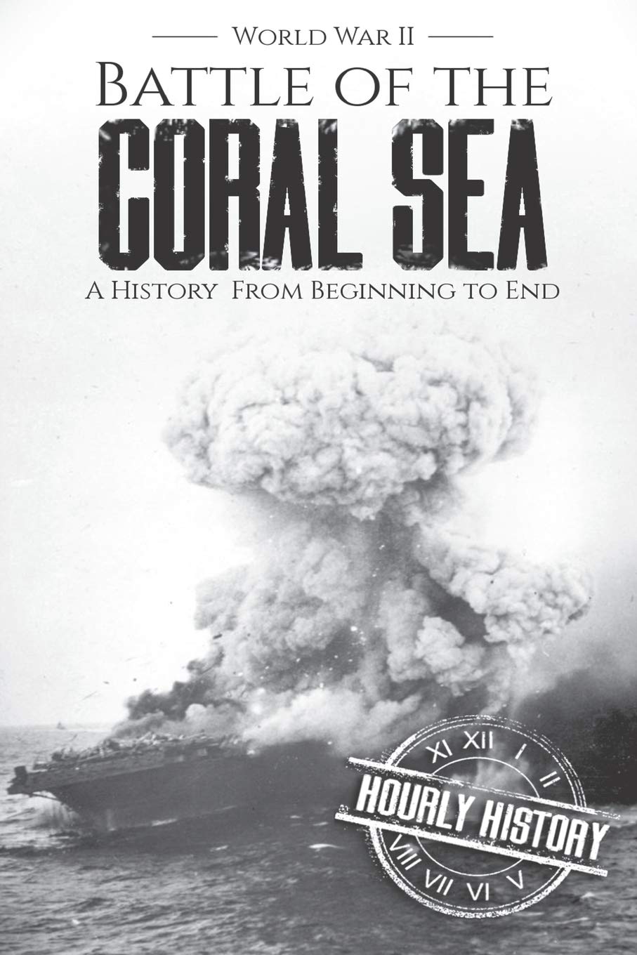 Battle of the Coral Sea - World War II: A History from Beginning to End (World War 2 Battles)