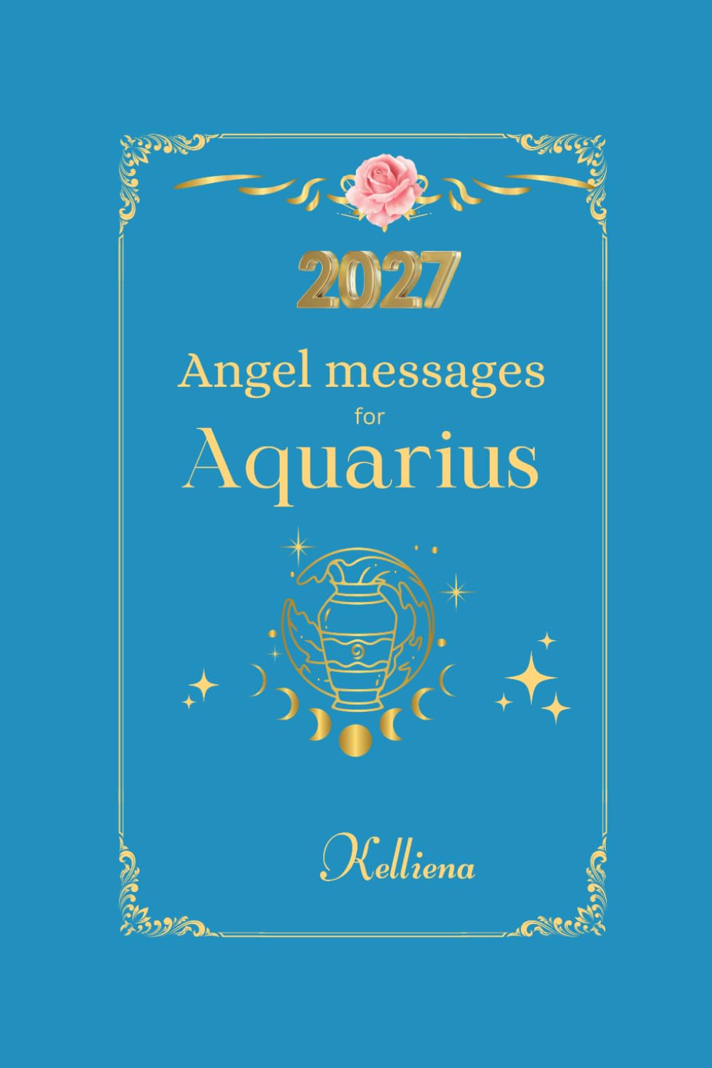 Angel messages for Aquarius 2027 By Kelliena: Daily messages from your angels (Angel Messages for 2027 by Kelliena)