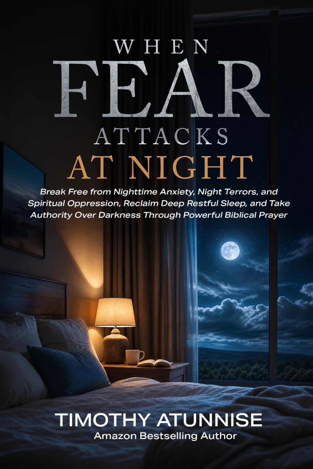 When Fear Attacks at Night: How to Overcome Darkness, Anxiety, Night Terrors, and Spiritual Oppression Through Powerful Prayer and Biblical Authority