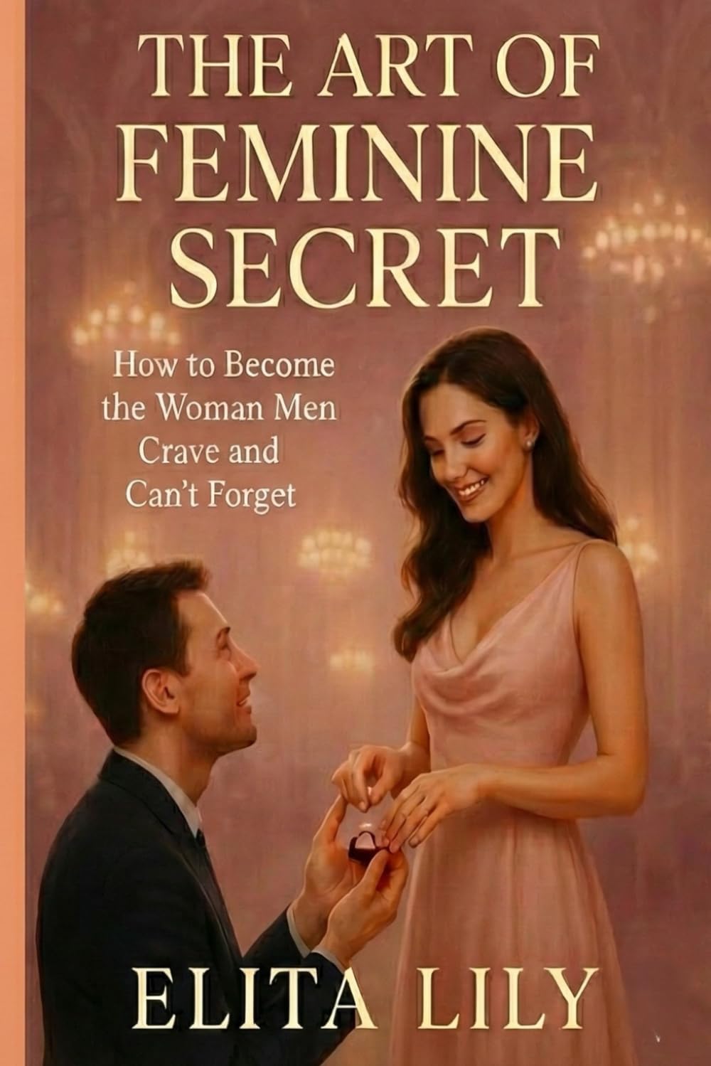 THE ART OF FEMININE SECRET: How to Become the Woman Men Crave and Can’t Forget