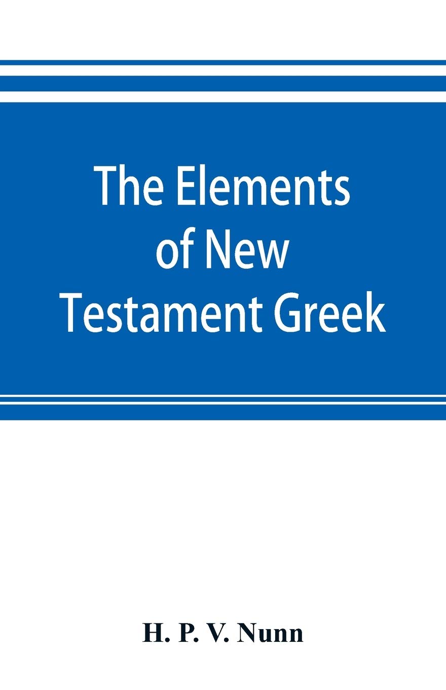 The elements of New Testament Greek: a method of studying the Greek New Testament with exercises