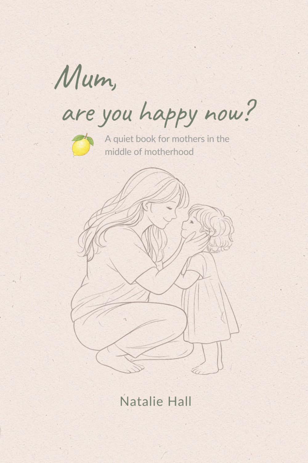 Mum, are you happy now?: A gentle reflection on early motherhood | a quiet book for mums in the middle of it all (Things My Children Say)