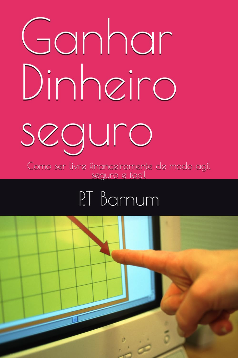 Ganhar Dinheiro seguro: Como ser livre financeiramente de modo agil seguro e facil