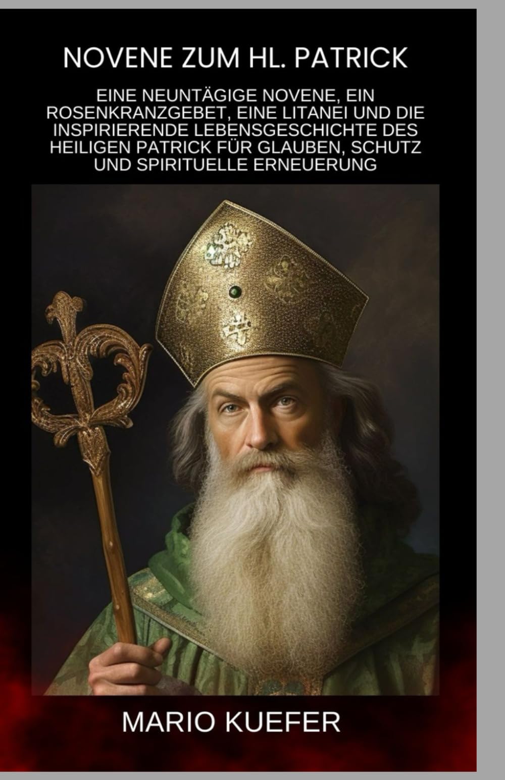 Novene zum hl. Patrick: Eine neuntägige Novene, ein Rosenkranzgebet, eine Litanei und die inspirierende Lebensgeschichte des heiligen Patrick für Glauben, Schutz und spirituelle Erneuerung (German)