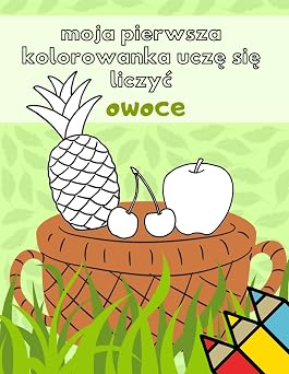 Moja Pierwsza Kolorowanka Ucze sie liczyc Owoce edukacyjna do nauki liczb zeszyt cwiczen dla dzieci 1 - 8 lat Polish Edition