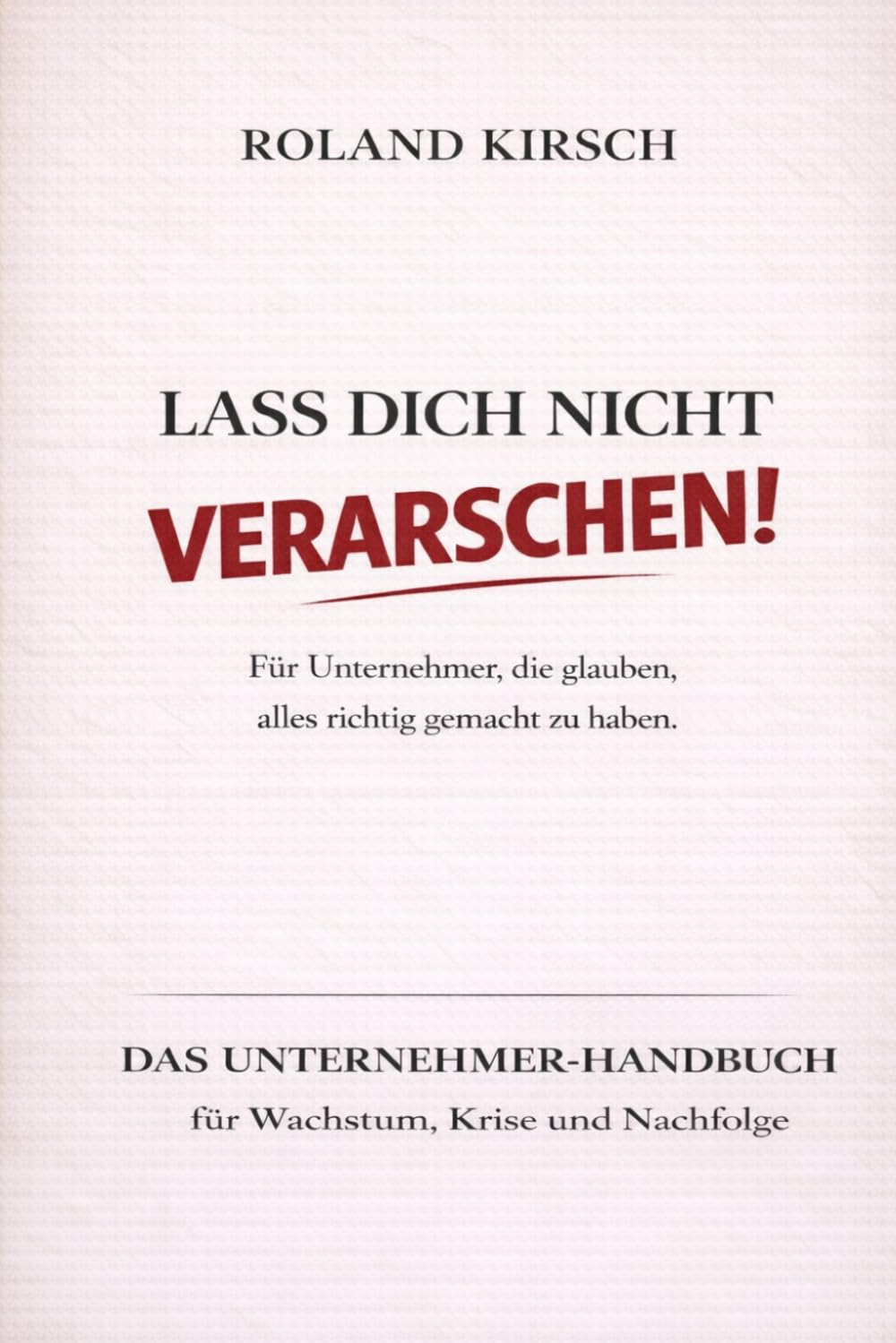 Lass Dich nicht verarschen!: Für Unternehmer, die glauben, alles richtig gemacht zu haben