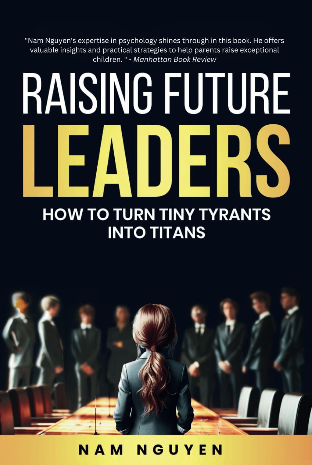 Raising Future Leaders: How to Turn Tiny Tyrants into Titans - Parenting and Education Strategies for School-Aged Children