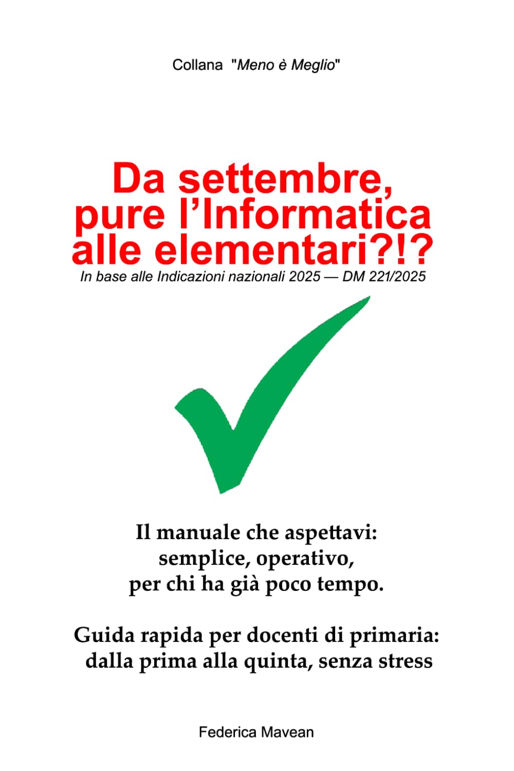 Da settembre pure l'informatica alla primaria?!?: Il manuale che aspettavi: semplice, operativo. per chi ha già poco tempo. Guida rapida per docenti ... alla quinta, senza stress (Meno è Meglio)