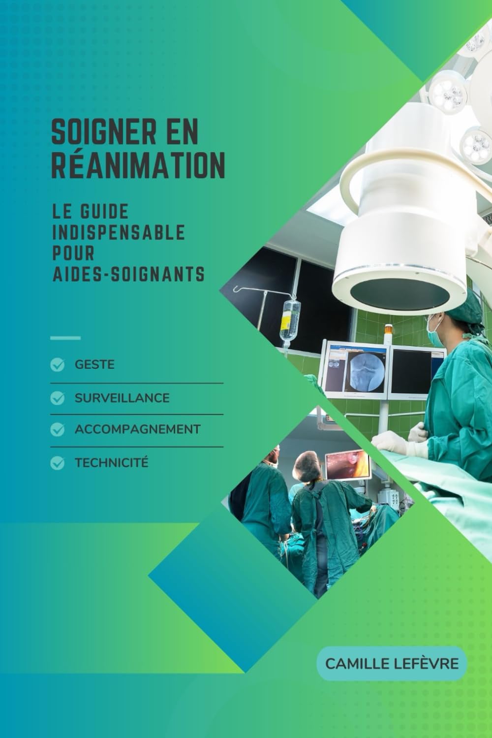 Soigner en Réanimation : Le Guide Indispensable pour Aides-Soignants: Geste, Surveillance, Accompagnement, Technicité