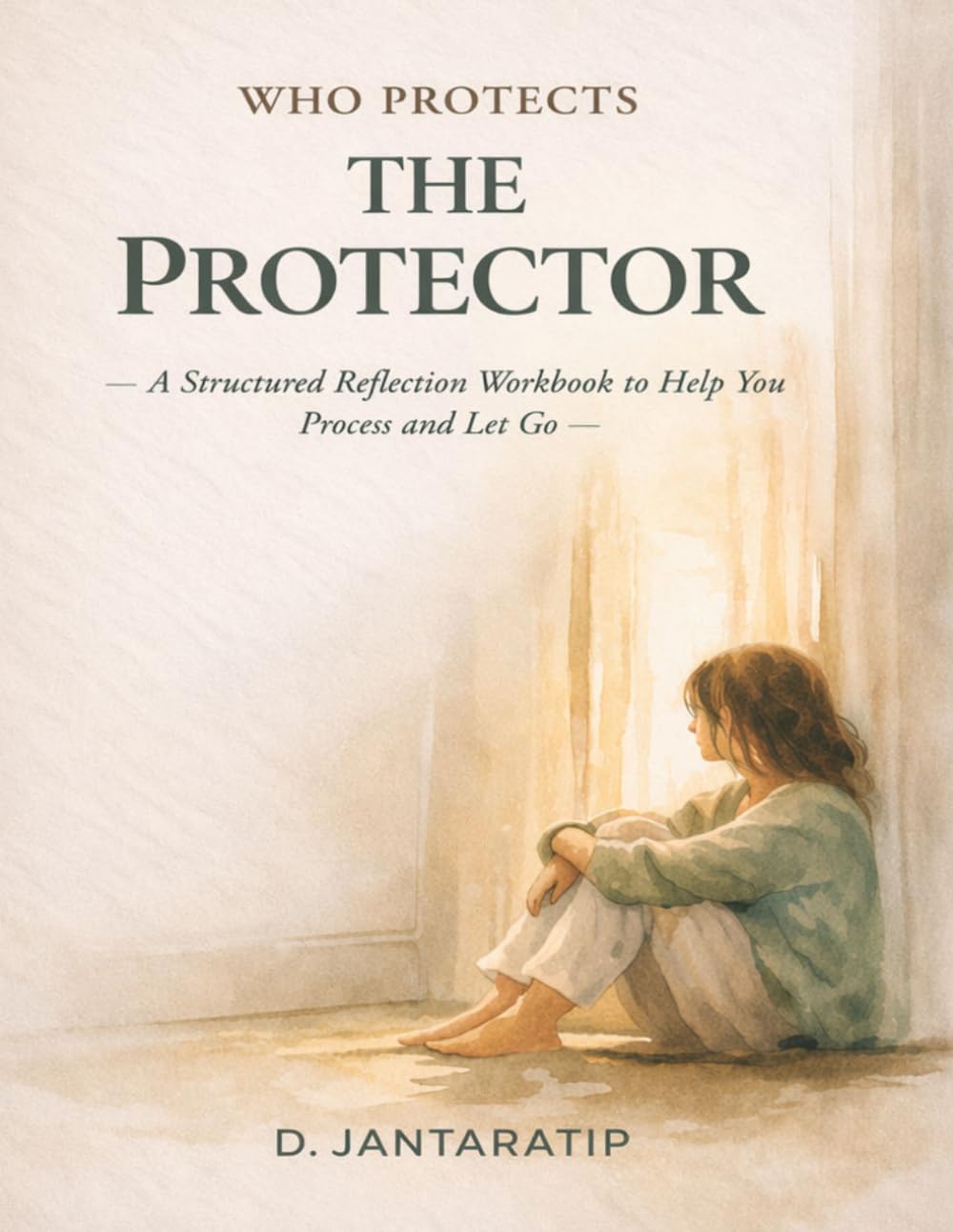 WHO PROTECTS THE PROTECTOR: A Structured Reflection Workbook to Help You Process and Let Go (The Quiet and the Wild Collection)