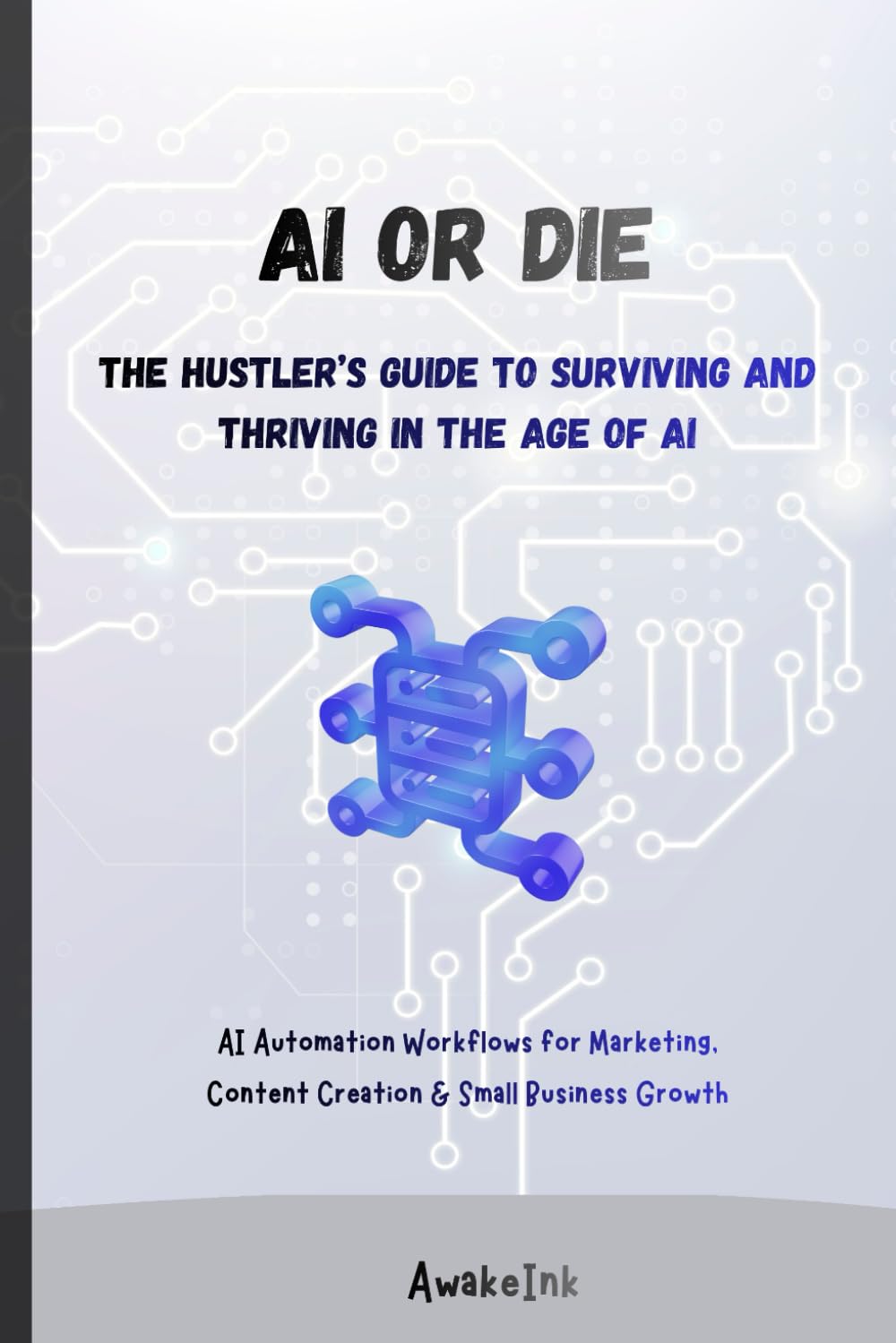 AI or Die: The Hustler’s Guide: ChatGPT, Canva AI, and AI Automation Workflows for Marketing, Content Creation & Small Business Growth Author