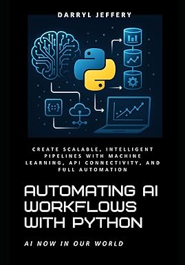 Automating AI Workflows with Python: Create Scalable, Intelligent ...