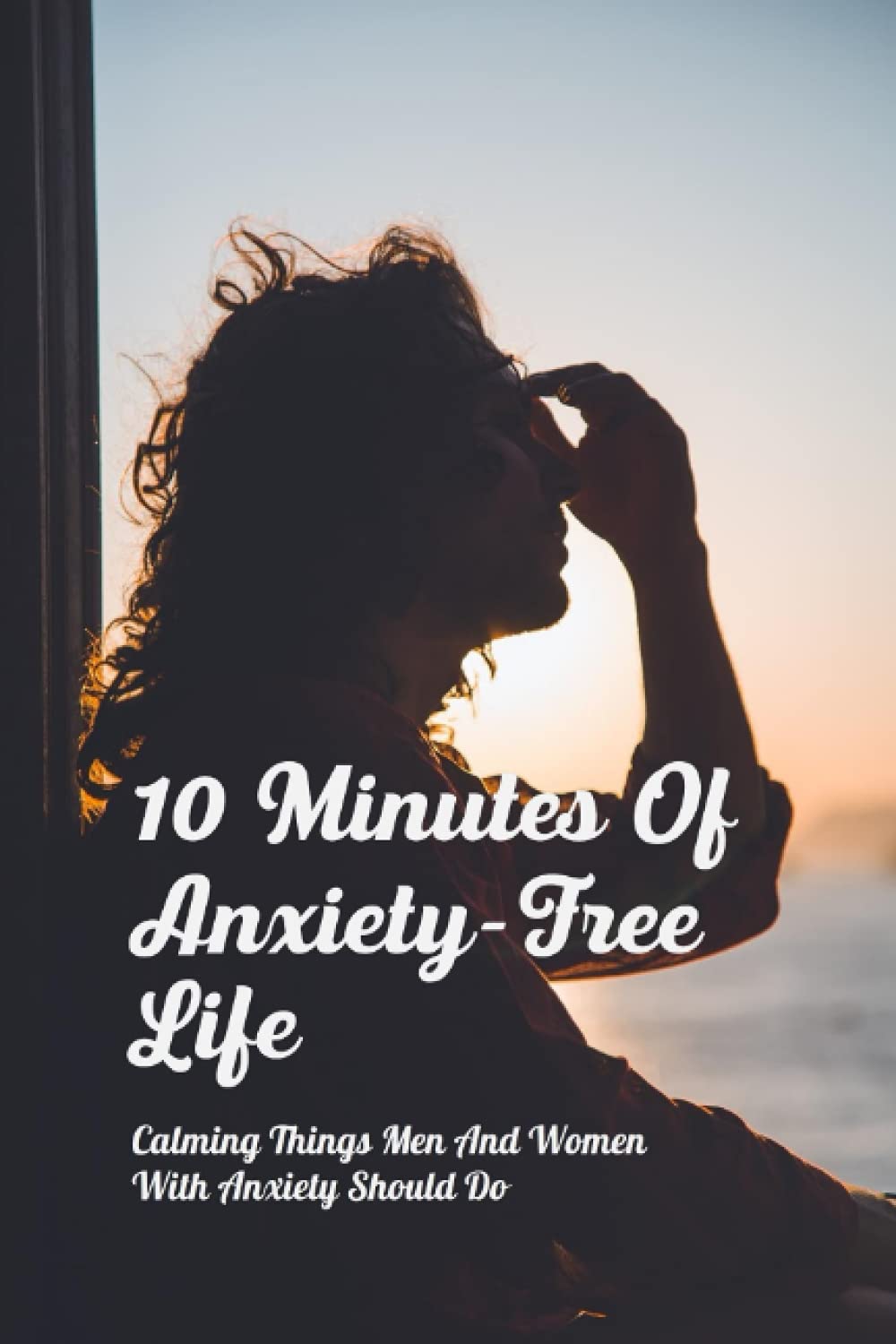 Independently Published 10 Minutes Of Anxiety-Free Life: Calming Things Men And Women With Anxiety Should Do: Anxiety Causes