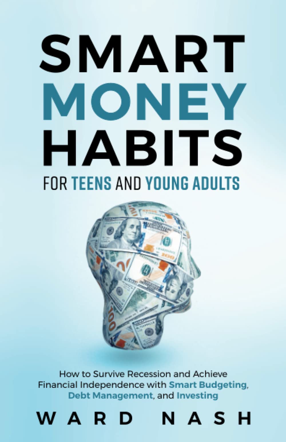 Smart Money Habits For Teens And Young Adults: How to Survive Recession and Achieve Financial Independence With Smart Budgeting, Debt Management, and Investing