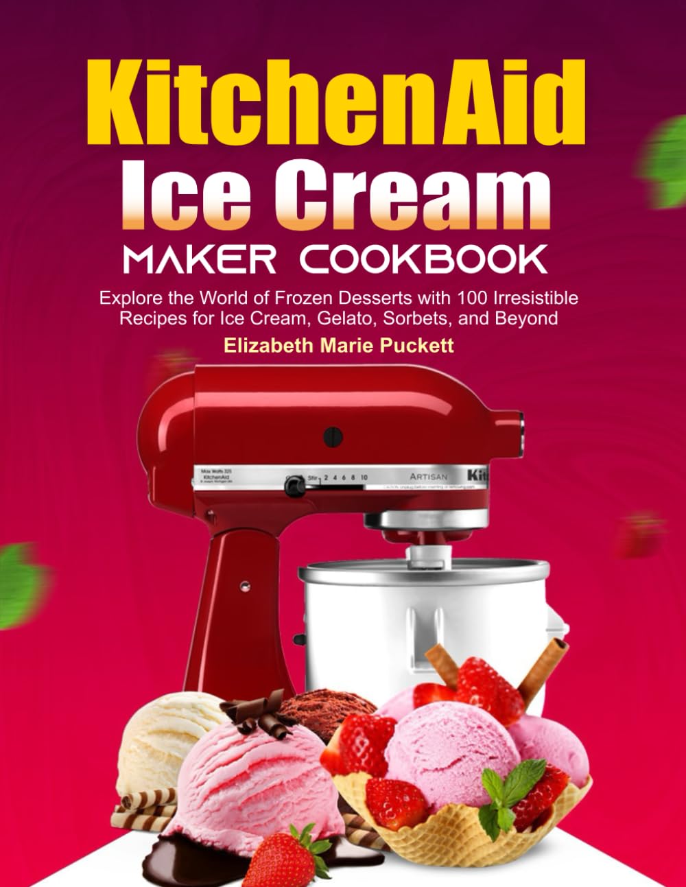 KitchenAid Ice Cream Maker Cookbook: Explore the World of Frozen Desserts with 100 Irresistible Recipes for Ice Cream, Gelato, Sorbets, and Beyond