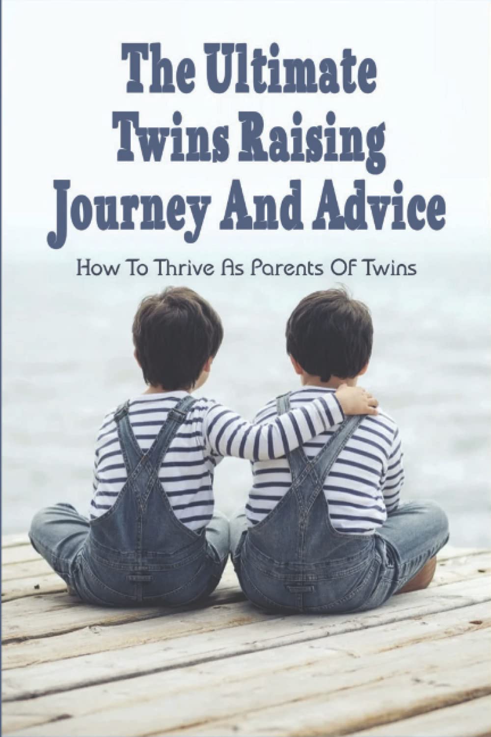 The Ultimate Twins Raising Journey And Advice: How To Thrive As Parents Of Twins