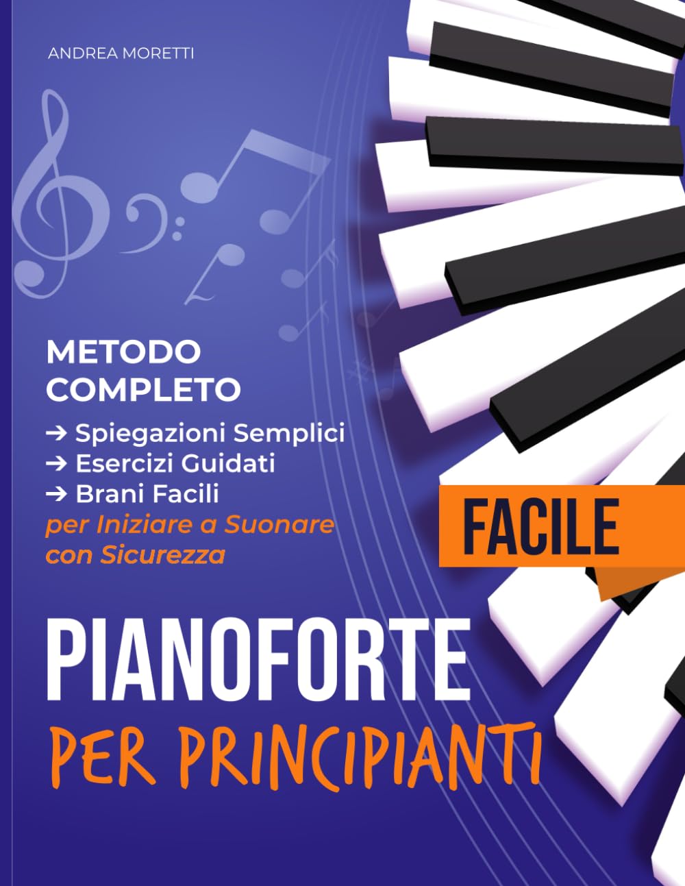 Pianoforte Facile per Principianti: Metodo Completo con Spiegazioni Semplici, Esercizi Guidati e Brani Facili per Iniziare a Suonare con Sicurezza