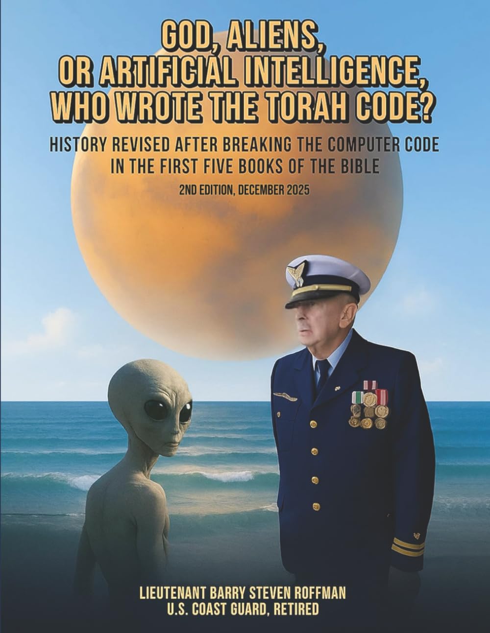 GOD, ALIENS OR ARTIFICIAL INTELLIGENCE, WHO WROTE THE TORAH CODE?: History revised after breaking the computer code in the first five books of the Bible 2nd Edition