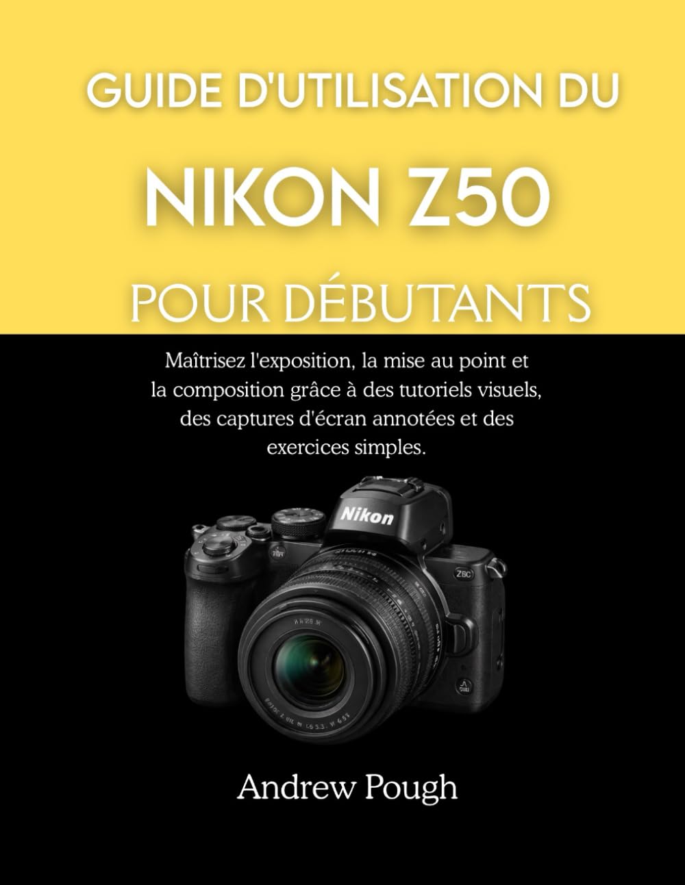 GUIDE D'UTILISATION DU NIKON Z50 POUR DÉBUTANTS: Maîtrisez l'exposition, la mise au point et la composition grâce à des tutoriels visuels, des captures d'écran annotées et des exercices simples.