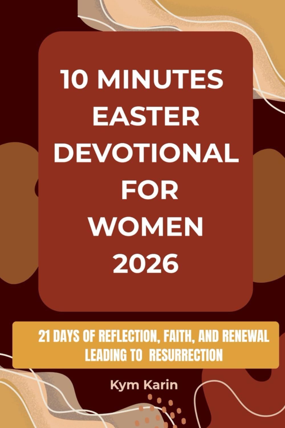10 MINUTES EASTER DEVOTIONAL FOR WOMEN 2026: 21 DAYS OF REFLECTION,FAITH AND RENEWAL LEADING TO THE RESURRECTION