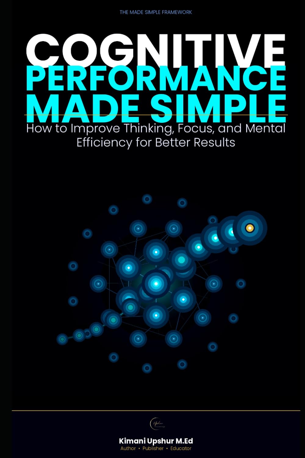 Cognitive Performance Made Simple: How to Improve Thinking, Focus, and Mental Efficiency for Better Results (The Made Simple Framework: Clear thinking for complex systems.)