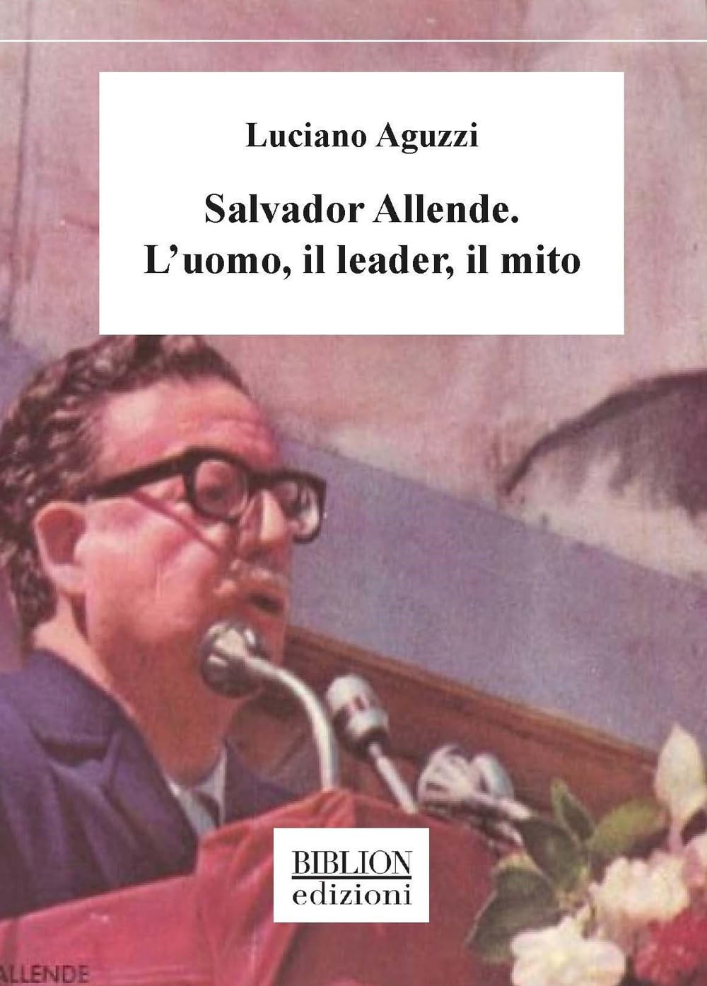 Salvador Allende. L'uomo, Il Leader, Il Mito - 4