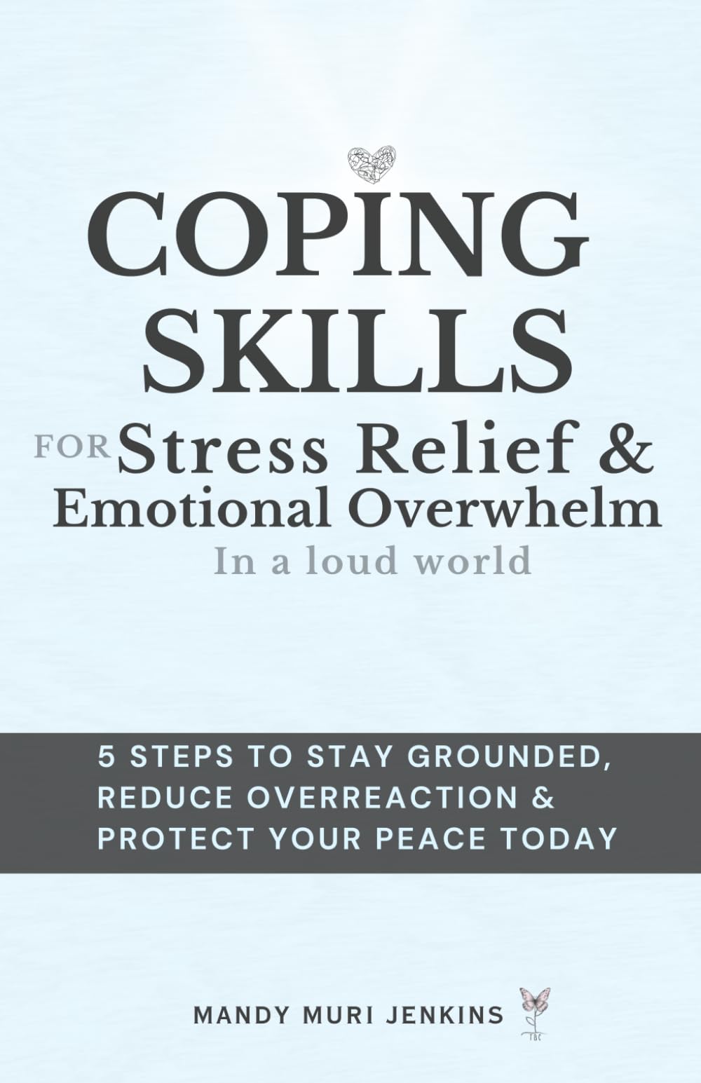 Coping Skills for Stress Relief & Emotional Overwhelm in a Loud World: 5-steps to Stay Grounded, Reduce Overreaction and Protect Your Peace Today