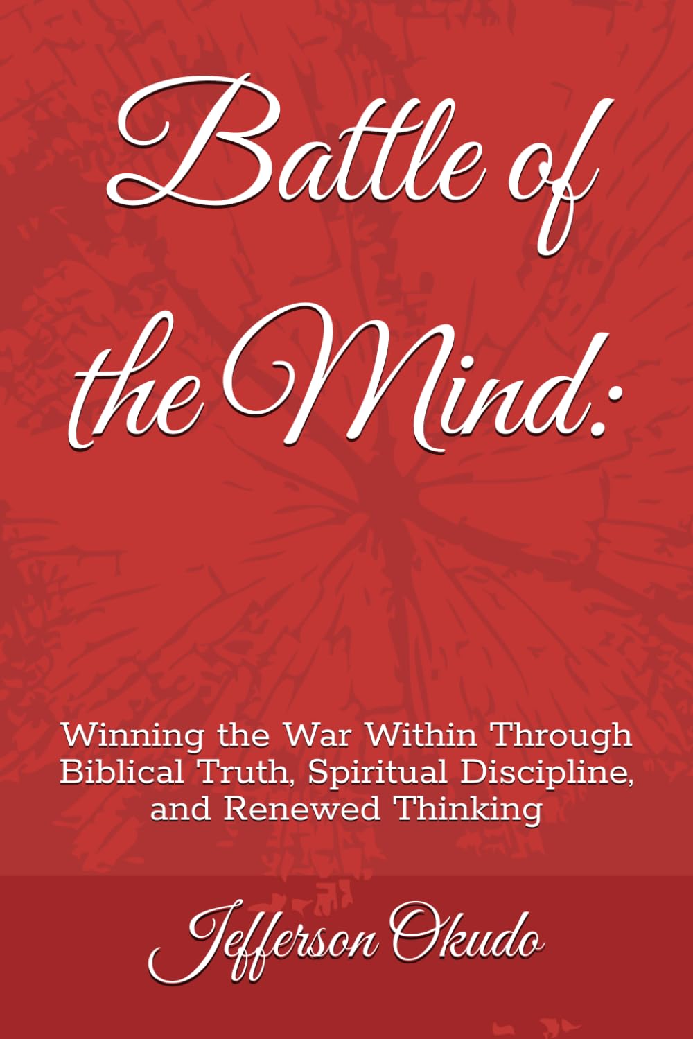 Battle of the Mind:: Winning the War Within Through Biblical Truth, Spiritual Discipline, and Renewed Thinking