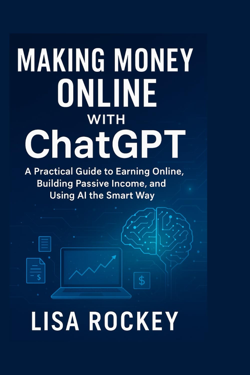 Making Money Online with ChatGPT: A Practical Guide to Earning Online, Building Passive Income, and Using AI the Smart Way (ChatGPT Income Blueprint Series)
