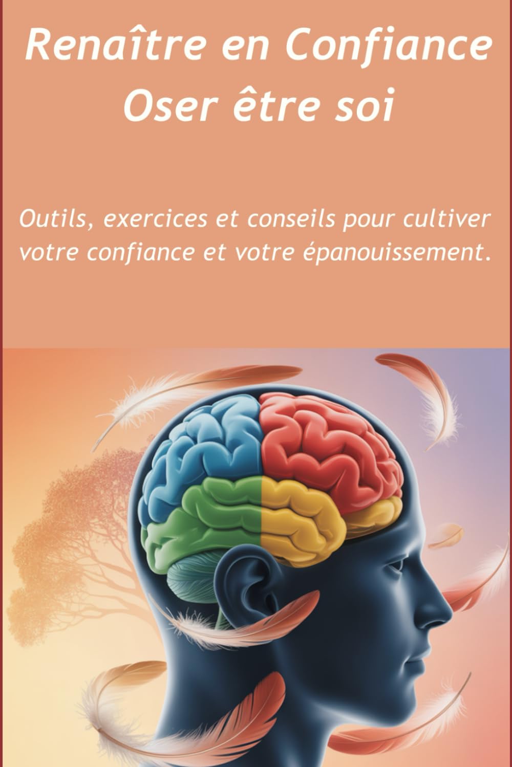 Renaître en Confiance Oser être soi: Outils, exercices et conseils pour cultiver votre confiance et votre épanouissement