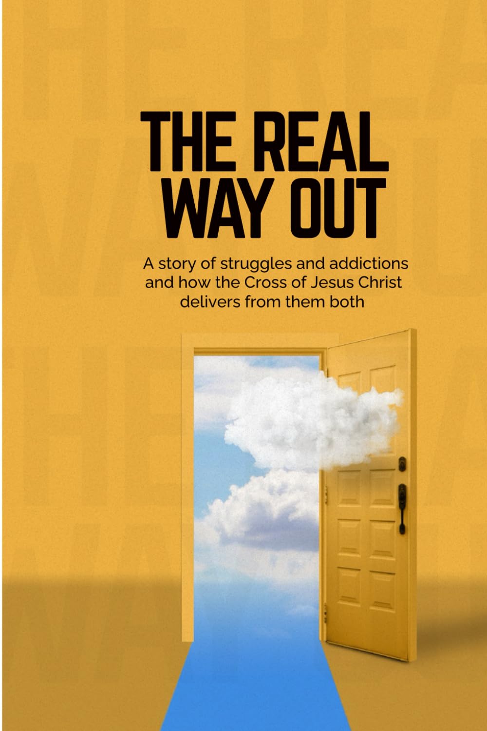 The Real Way Out: A story of struggles and addictions and how the Cross of Jesus Christ delivers from them both