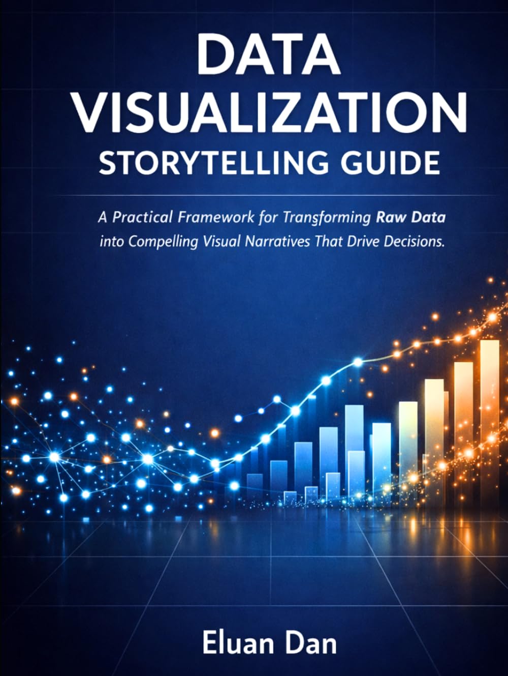 Data Visualization Storytelling Guide: A Practical Framework for Transforming Raw Data into Compelling Visual Narratives That Drive Decisions