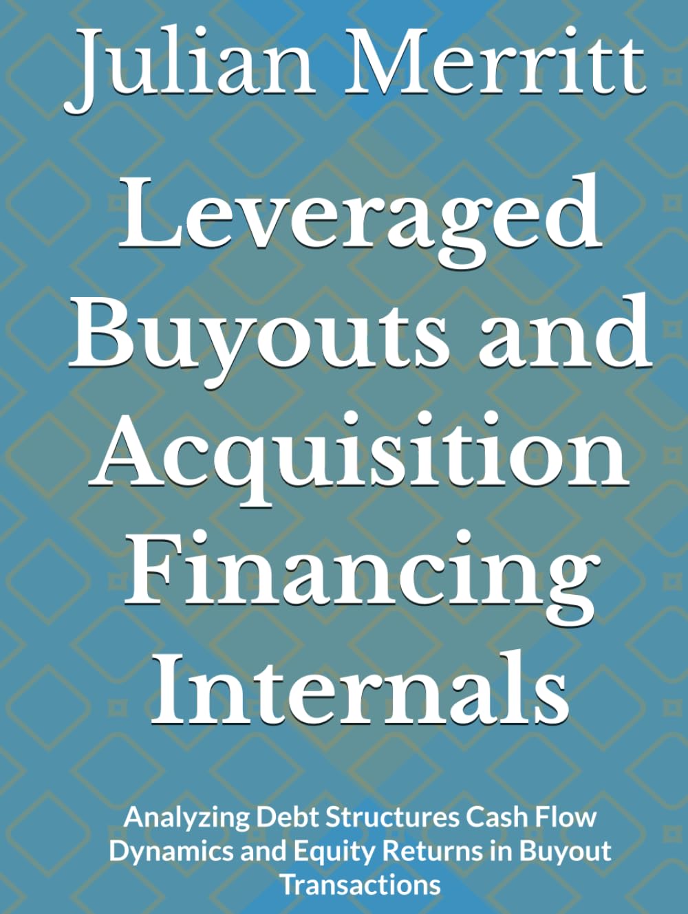 Leveraged Buyouts and Acquisition Financing Internals: Analyzing Debt Structures Cash Flow Dynamics and Equity Returns in Buyout Transactions
