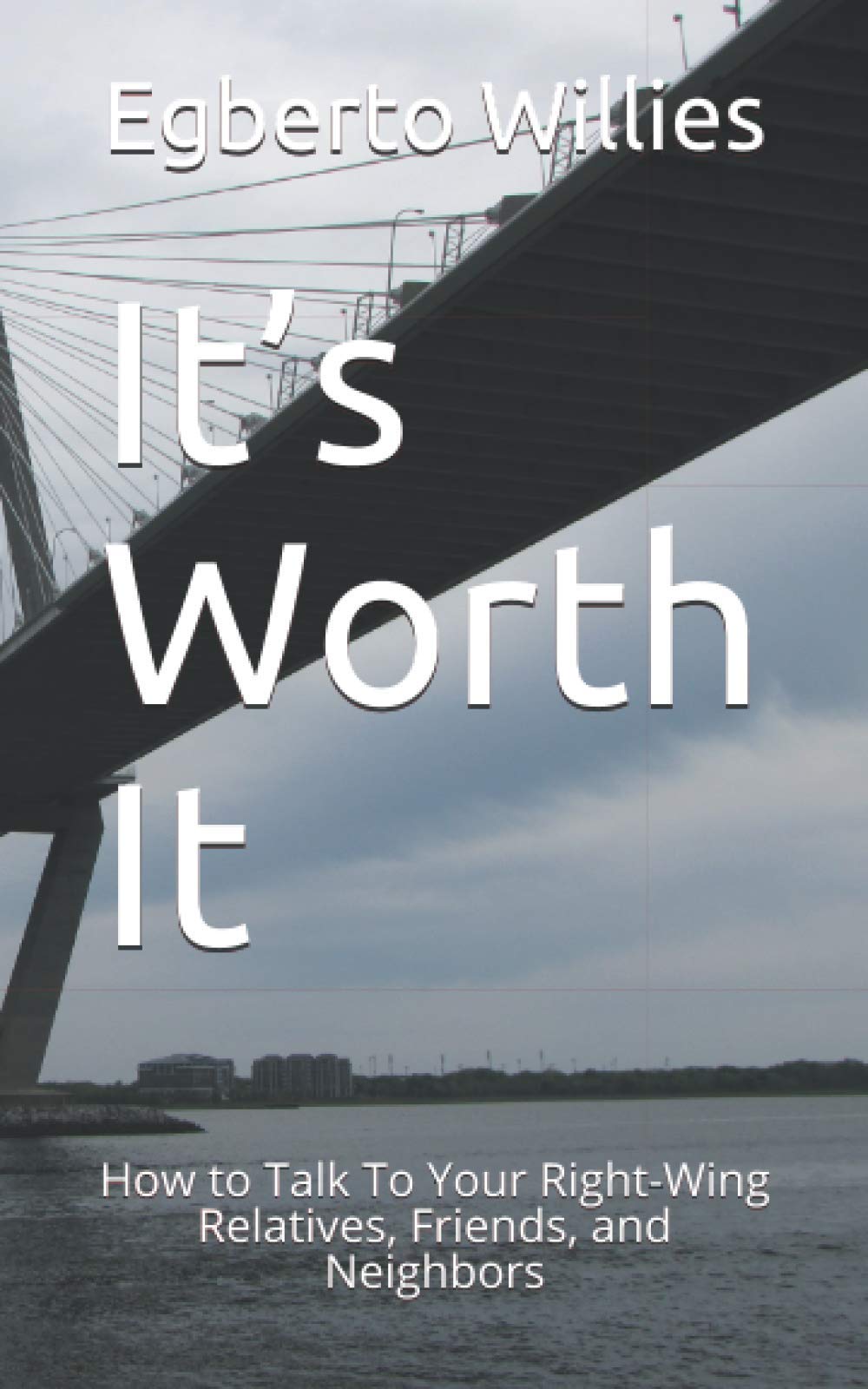 It’s Worth It: How to Talk To Your Right-Wing Relatives, Friends, and Neighbors (Our Politics Made Easy & Ready For Action)
