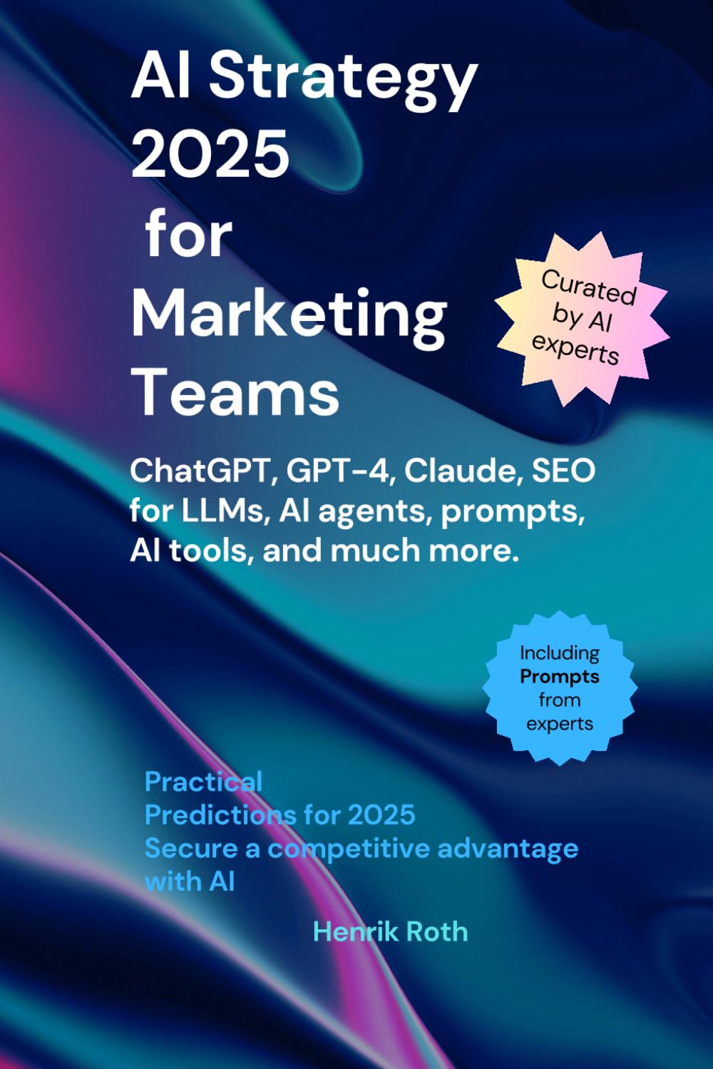 AI Strategy 2025 for Marketing Teams – ChatGPT, GPT-4, Claude, SEO for LLMs, AI agents, Prompts & much more: How AI is Transforming Your Marketing Processes: Tools, Trends, and Tactics for 2025