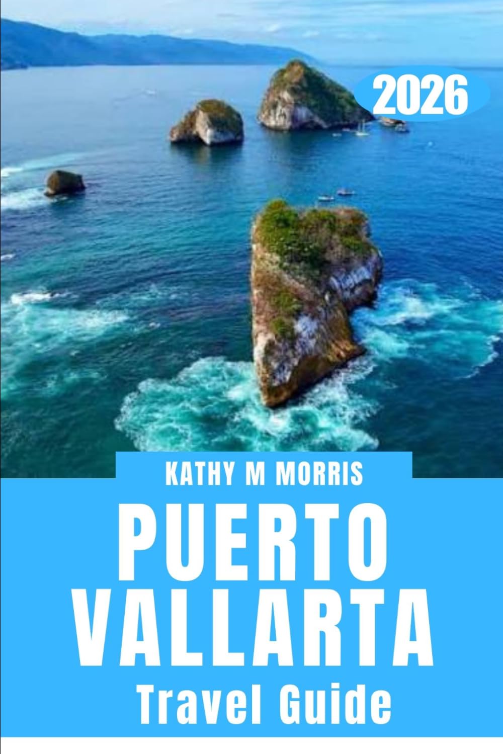 PUERTO VALLARTA TRAVEL GUIDE 2026: The Complete First-Time and Repeat Visitor’s Companion to Beaches, Hidden Gems, Local Cuisine, Cultural ... Planning Tips, and Unforgettable Adventures