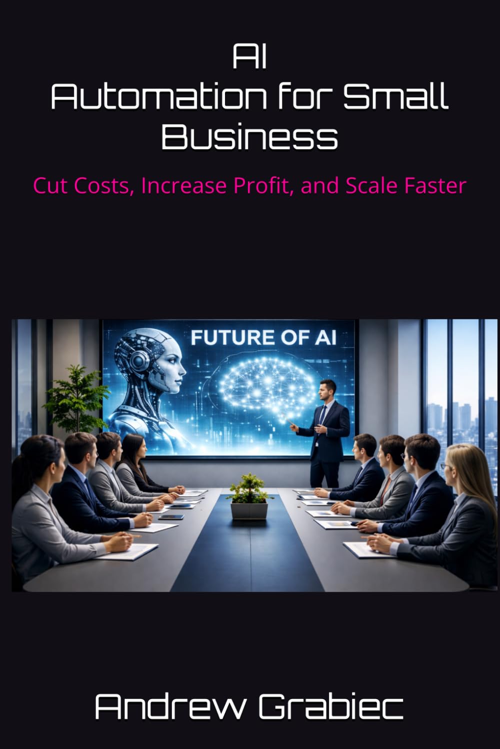 AI Automation for Small Business:: Cut Costs, Increase Profit, and Scale Faster