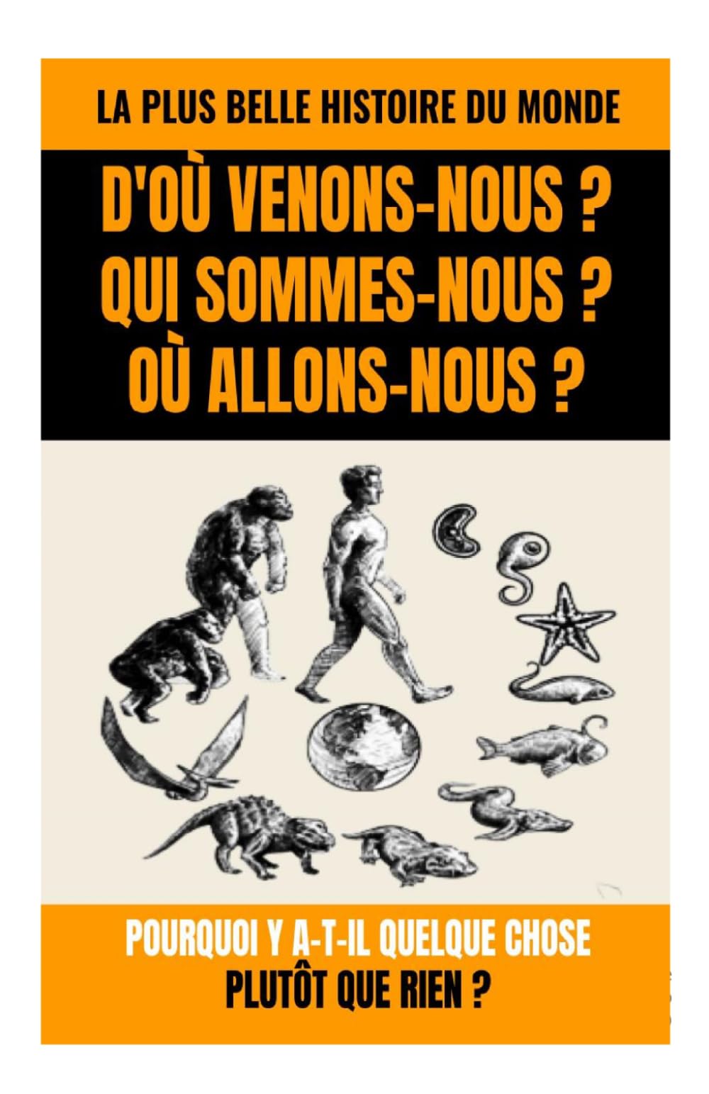 D'OÙ VENONS-NOUS ? QUI SOMMES-NOUS ? OÙ ALLONS-NOUS ?: La Plus Belle Histoire du Monde : Pourquoi y a-t-il Quelque Chose Plutôt que Rien ?
