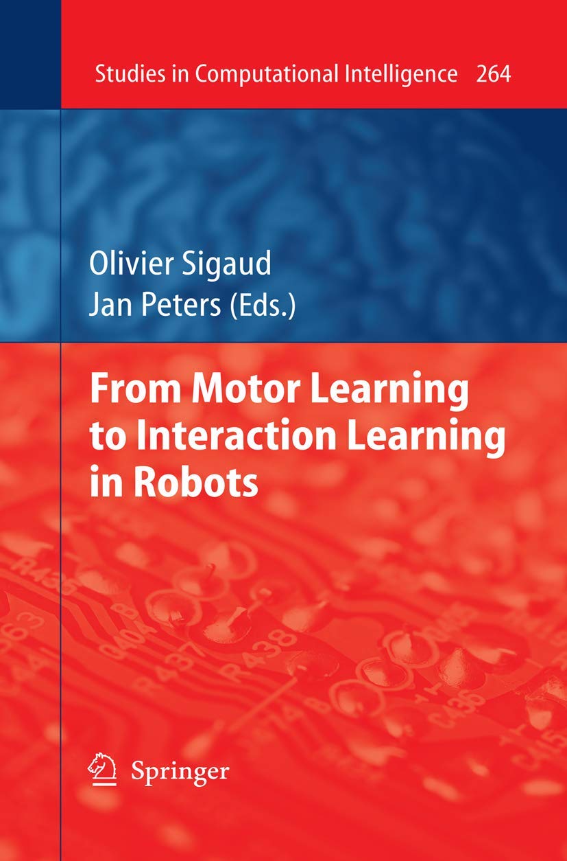 From Motor Learning to Interaction Learning in Robots: 264 (Studies in Computational Intelligence, 264)