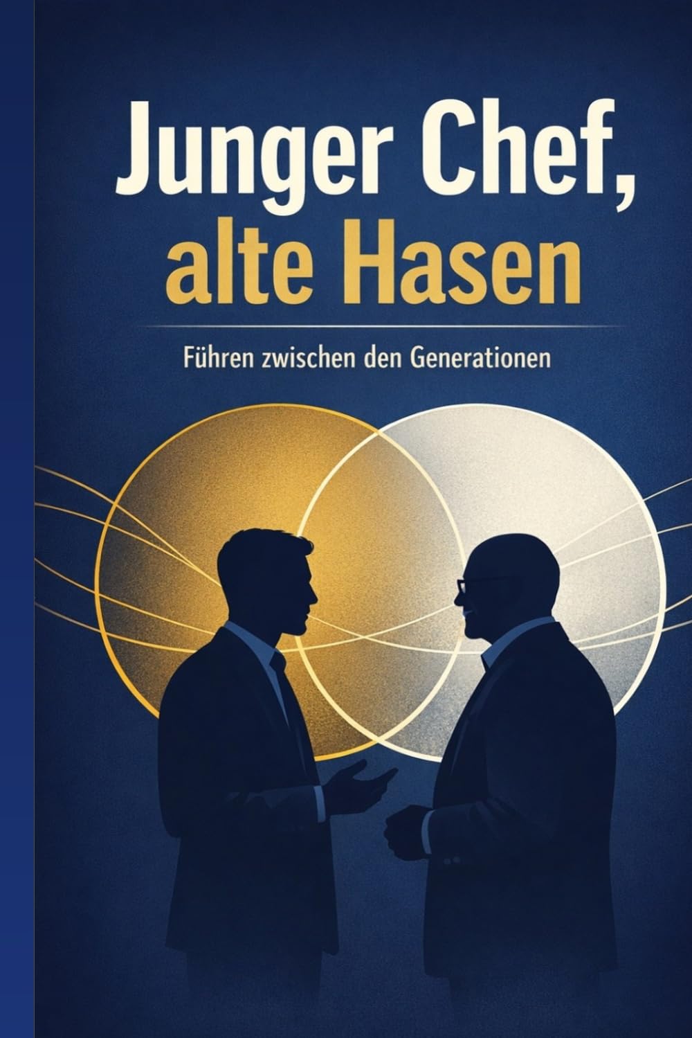 Junger Chef, alte Hasen: Wie Sie als junge Führungskraft ältere Mitarbeitende gewinnen, Autorität aufbauen und Generationenspannungen in Teamstärke verwandeln