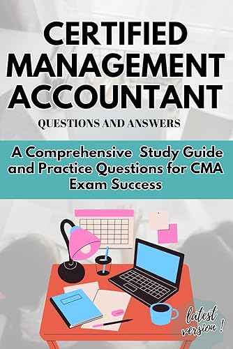 CERTIFIED MANAGEMENT ACCOUNTANT QUESTION AND ANSWERS: A Comprehensive Study Guide and Practice Questions for CMA Exam Success