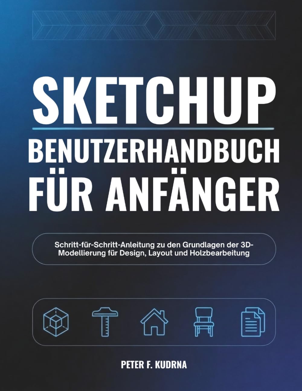 SketchUp-Benutzerhandbuch für Anfänger: Schritt-für-Schritt-Anleitung zu den Grundlagen der 3D-Modellierung für Design, Layout und Holzbearbeitung