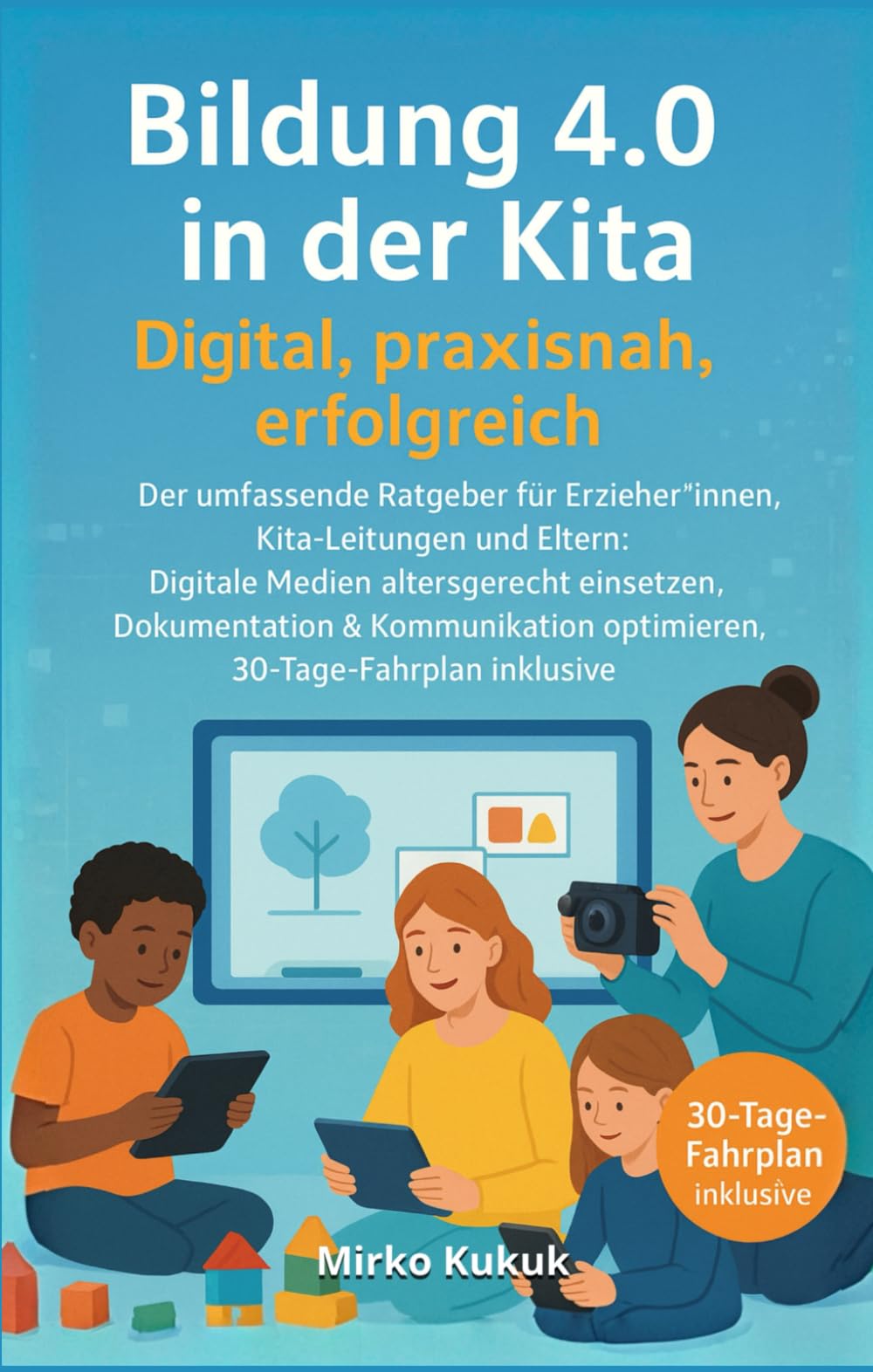 Bildung 4.0 in der Kita – Digital, praxisnah, erfolgreich: Der umfassende Ratgeber für Erzieher*innen, Kita-Leitungen und Eltern: Digitale Medien ... 4.0 – Künstliche Intelligenz im Alltag)