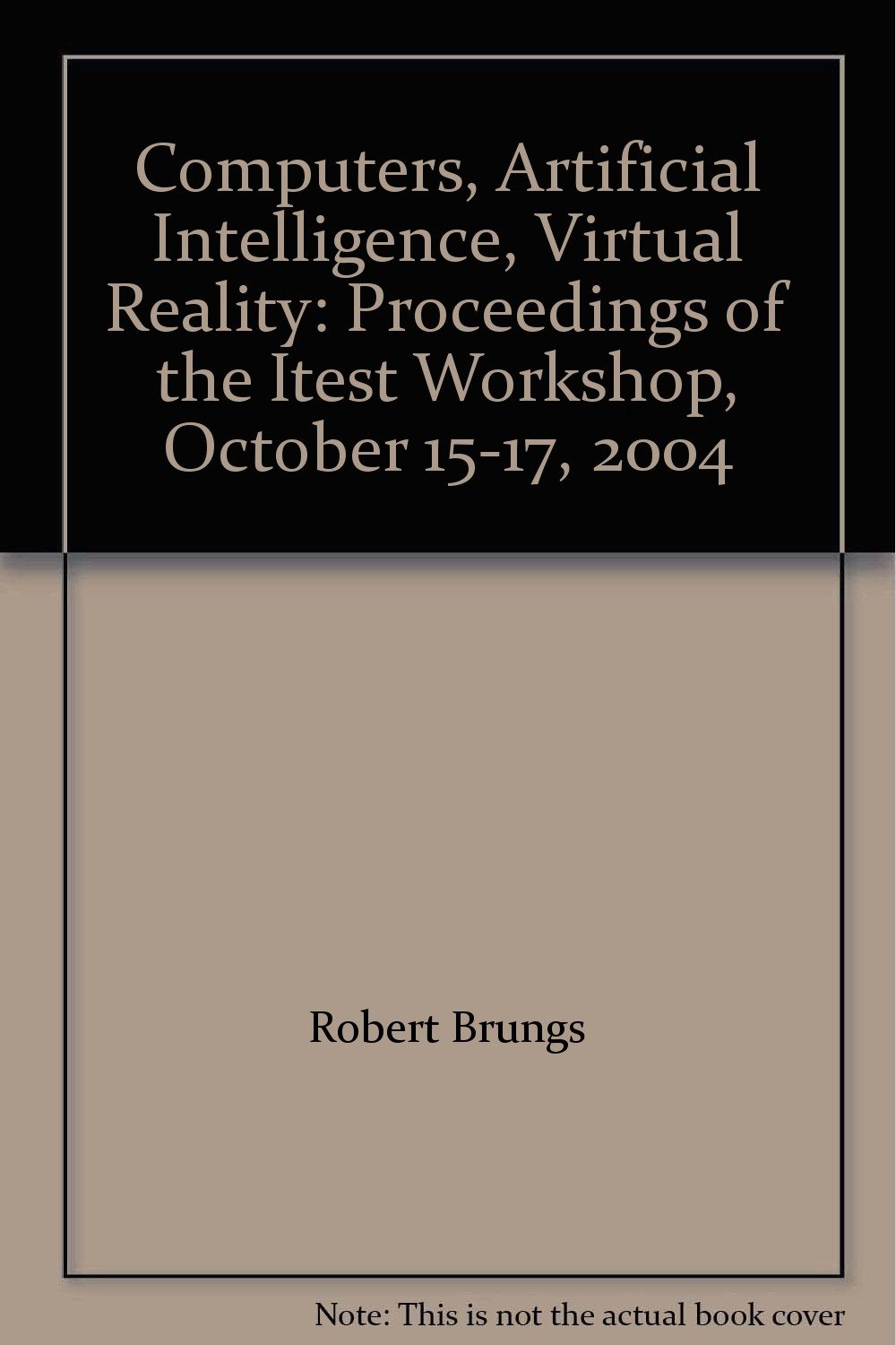 Computers, Artificial Intelligence, Virtual Reality: Proceedings of the Itest Workshop, October 15-17, 2004