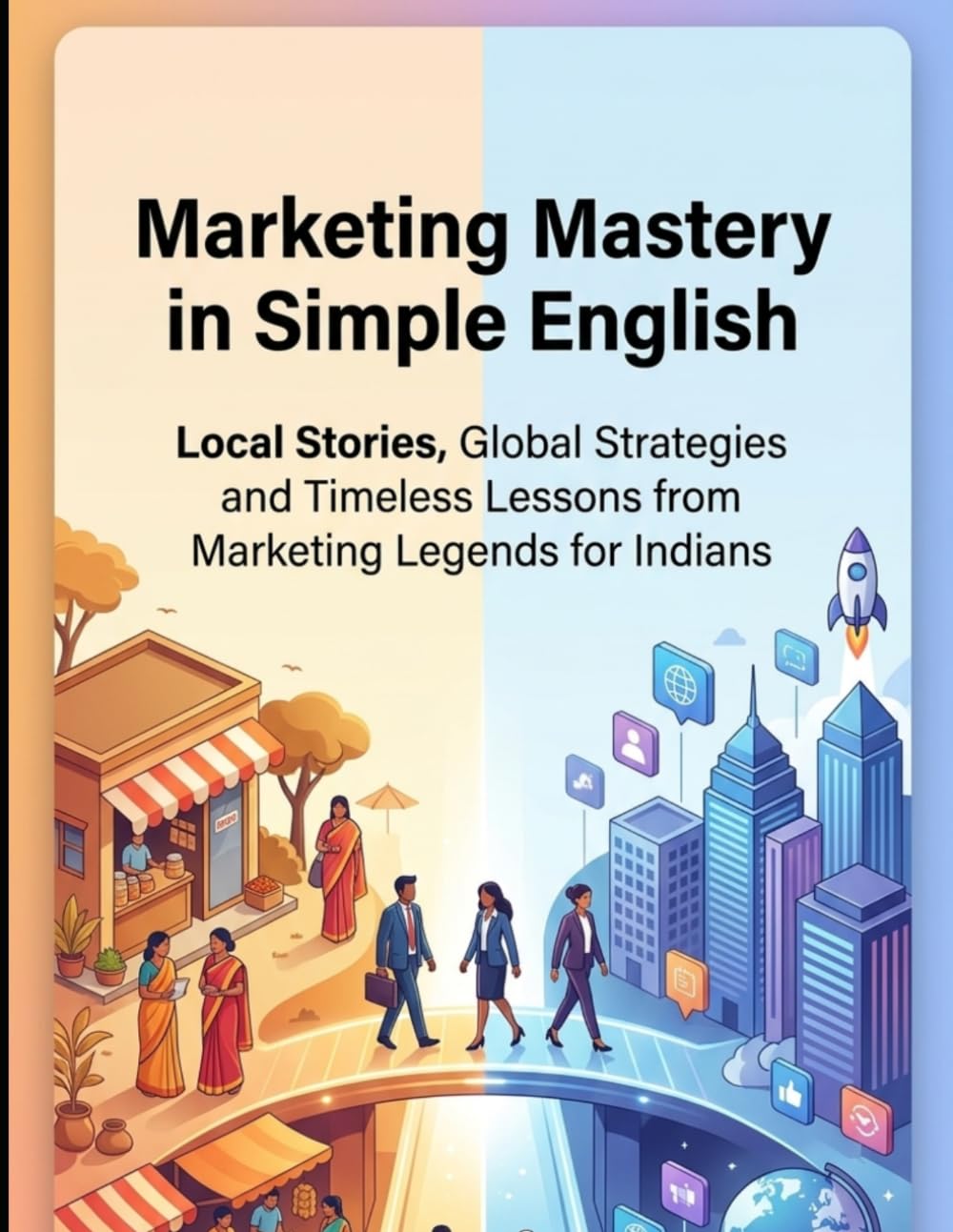 Marketing Mastery in Simple English: Local Stories, Global Strategies and Timeless lessons from Marketing legends for Indians