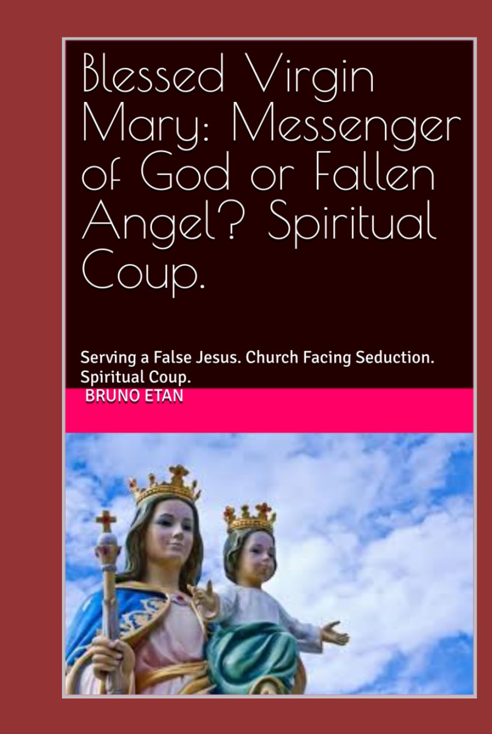 Blessed Virgin Mary: Messenger of God or Fallen Angel? Spiritual Coup.: Serving a False Jesus. Church Facing Seduction. Spiritual Coup.