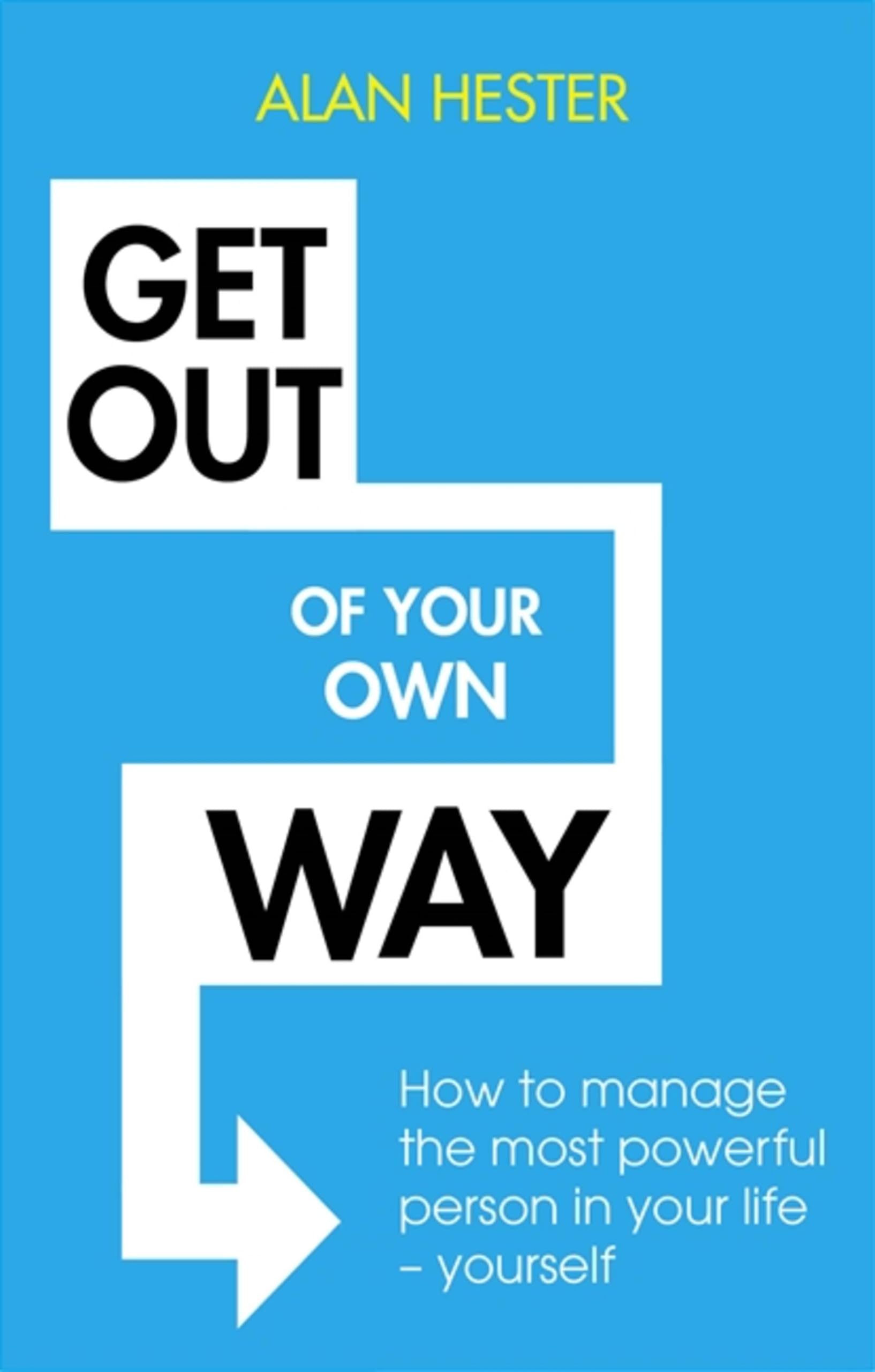 Get Out of Your Own Way: How to manage the most powerful person in your life –